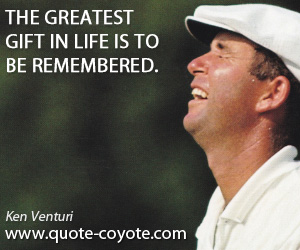 Great quotes - The greatest gift in life is to be remembered.