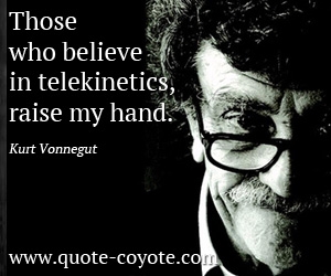 Lie quotes - Those who believe in telekinetics, raise my hand