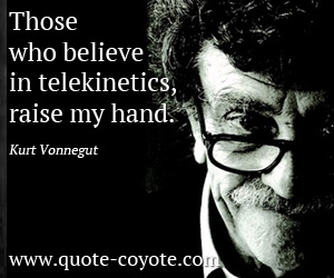 Kurt Vonnegut - Those who believe in telekinetics, raise my hand