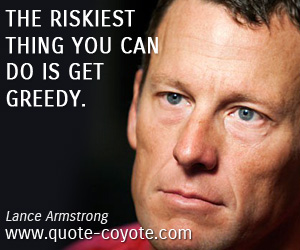  quotes - The riskiest thing you can do is get greedy.