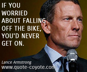  quotes - If you worried about falling off the bike, you'd never get on.