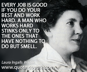 Hard quotes - Every job is good if you do your best and work hard. A man who works hard stinks only to the ones that have nothing to do but smell.