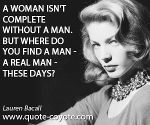 Complete quotes - A woman isn't complete without a man. But where do you find a man - a real man - these days?