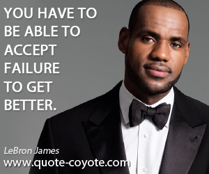 Accept quotes - You have to be able to accept failure to get better.