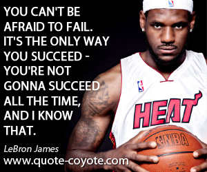 Afraid quotes - You can't be afraid to fail. It's the only way you succeed - you're not gonna succeed all the time, and I know that.