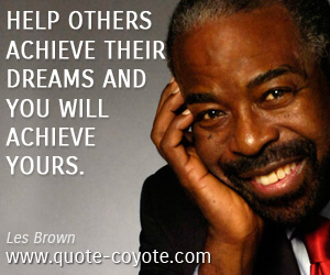 Achieving quotes - Help others achieve their dreams and you will achieve yours.