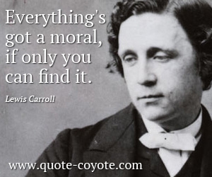 quotes - Everything's got a moral, if only you can find it.