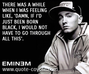 Feel quotes - There was a while when I was feeling like, 'Damn, if I'd just been born black, I would not have to go through all this'.