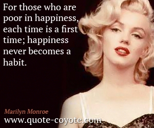  quotes - For those who are poor in happiness, each time is a first time; happiness never becomes a habit.