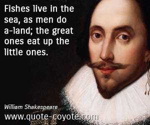  quotes - Fishes live in the sea, as men do a-land; the great ones eat up the little ones.