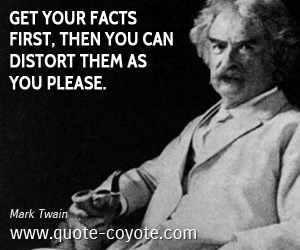  quotes - Get your facts first, then you can distort them as you please.