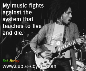 Live quotes - My music fights against the system that teaches to live and die. 