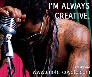  quotes - I'm always creative.