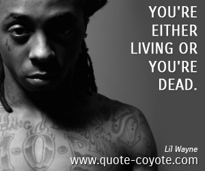  quotes - You're either living or you're dead. 