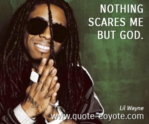  quotes - Nothing scares me but God.