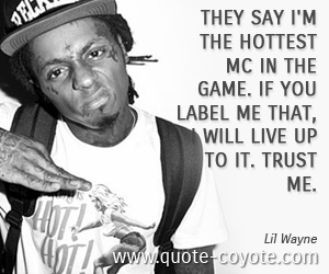 Trust quotes - They say I'm the Hottest MC in the Game. If you label me that, I will live up to it. Trust me. 