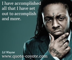  quotes - I have accomplished all that I have set out to accomplish and more.