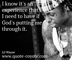 Life quotes - I know it's an experience that I need to have if God's putting me through it.