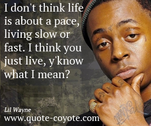 Life quotes - I don't think life is about a pace, living slow or fast. I think you just live, y'know what I mean?