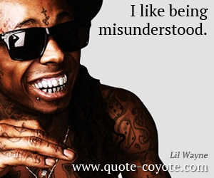 Lil Wayne - I like being misunderstood. 