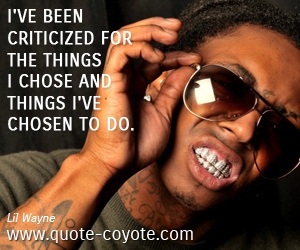  quotes - I've been criticized for the things I chose and things I've chosen to do. 