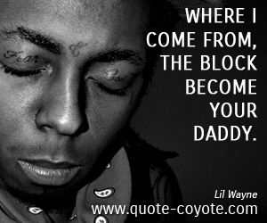 quotes - Where I come from, the block become your daddy.