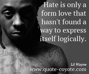  quotes - Hate is only a form love that hasn't found a way to express itself logically.