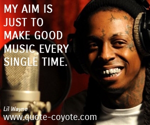 Every quotes - My aim is just to make good music every single time.