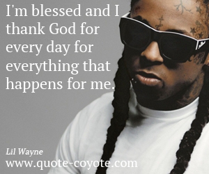 Life quotes - I'm blessed and I thank God for every day for everything that happens for me. 
