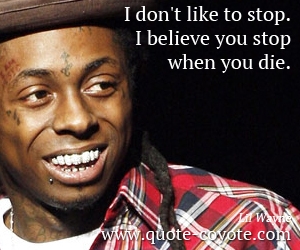 Believe quotes - I don't like to stop. I believe you stop when you die.