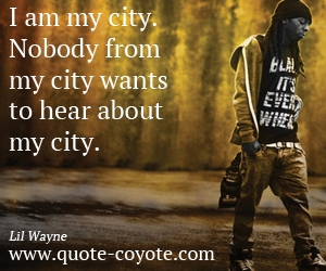  quotes - I am my city. Nobody from my city wants to hear about my city. 