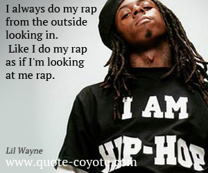  quotes - I always do my rap from the outside looking in. Like I do my rap as if I'm looking at me rap.