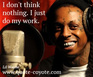  quotes - I don't think nothing. I just do my work.