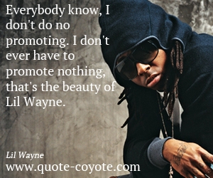 Beauty quotes - Everybody know, I don't do no promoting. I don't ever have to promote nothing, that's the beauty of Lil Wayne.