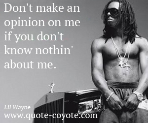  quotes - Don't make an opinion on me if you don't know nothin' about me. 