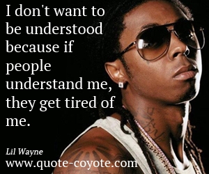 Lil Wayne - I don't want to be understood because if people understand me, they get tired of me.