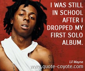 School quotes - I was still in school after I dropped my first solo album.