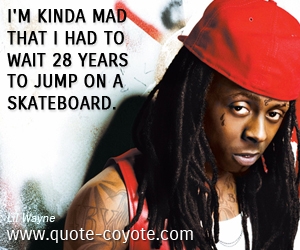  quotes - I'm kinda mad that I had to wait 28 years to jump on a skateboard.