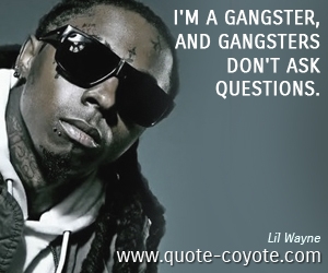  quotes - I'm a gangster, and gangsters don't ask questions.