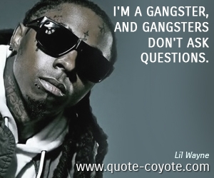 Lil Wayne - I'm a gangster, and gangsters don't ask questions.