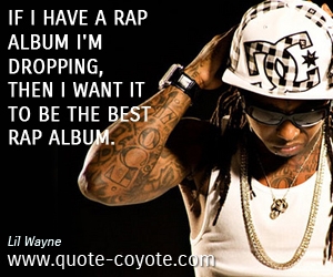  quotes - If I have a rap album I'm dropping, then I want it to be the best rap album. 