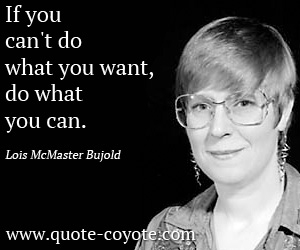 Lois McMaster Bujold - If you can't do what you want, do what you can.