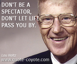  quotes - Don't be a spectator, don't let life pass you by.