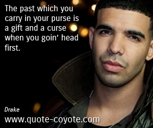 Drake - The past which you carry in your purse is a gift and a curse when you goin’ head first.