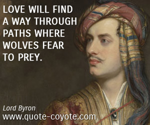 Lord Byron - Love will find a way through paths where wolves fear to prey.
