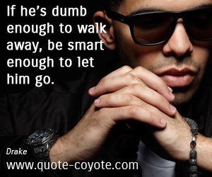  quotes - If he’s dumb enough to walk away, be smart enough to let him go.