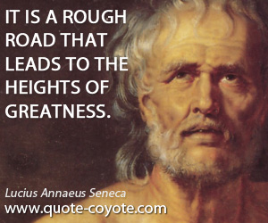 Lucius Annaeus Seneca - It is a rough road that leads to the heights of greatness.