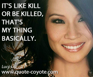  quotes - It's like kill or be killed, that's my thing basically.