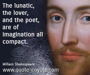  quotes - The lunatic, the lover, and the poet, are of imagination all compact.