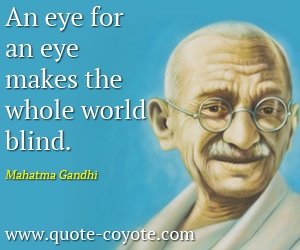  quotes - An eye for an eye makes the whole world blind.